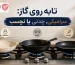 تابه روی گاز: سرامیکی، چدنی یا نچسب؟ راز انتخاب تابه ایده‌آل شما! گروس کالا